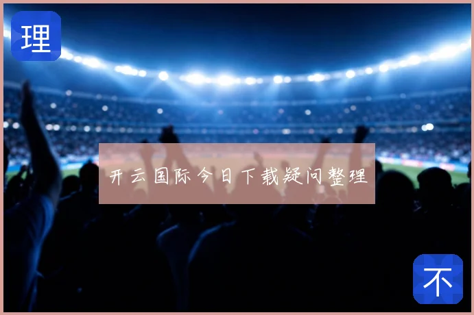 开云国际今日下载疑问整理