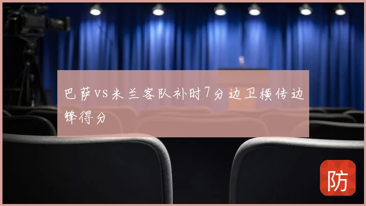 巴萨vs米兰客队补时7分边卫横传边锋得分