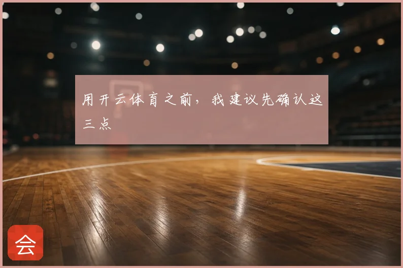 用开云体育之前,我建议先确认这三点