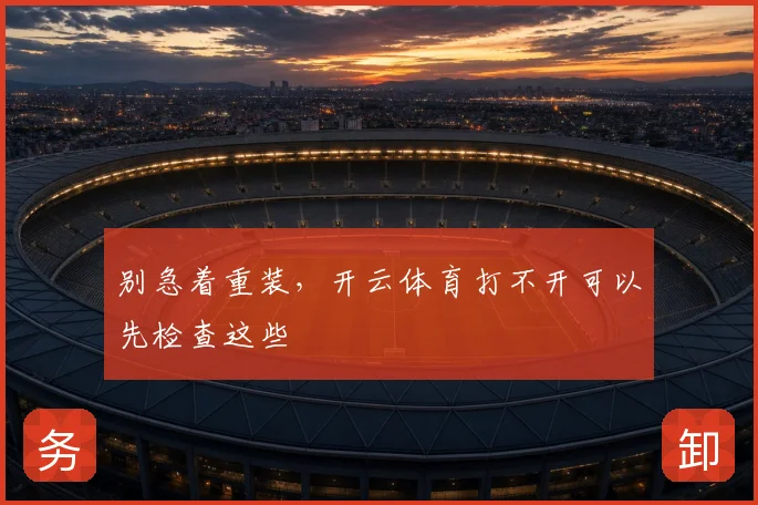 别急着重装，开云体育打不开可以先检查这些