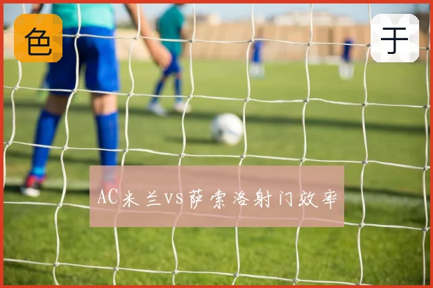 AC米兰vs萨索洛射门效率