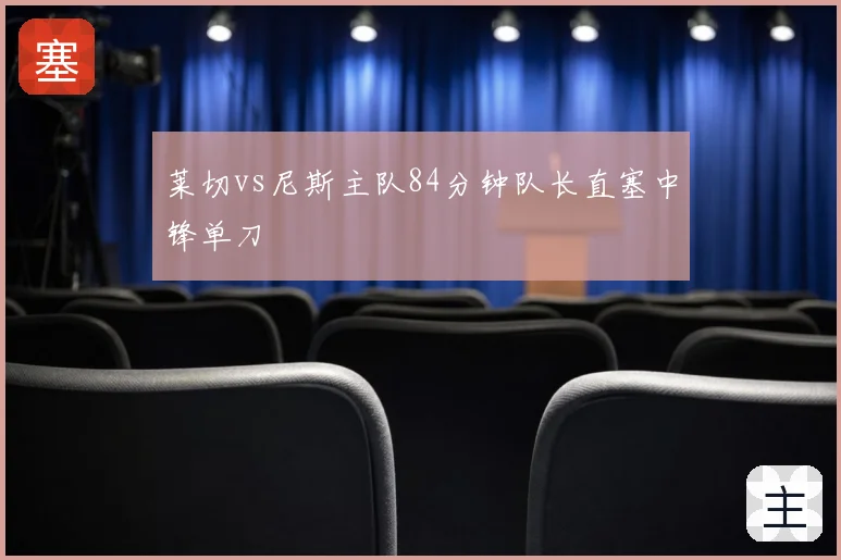 莱切vs尼斯主队84分钟队长直塞中锋单刀