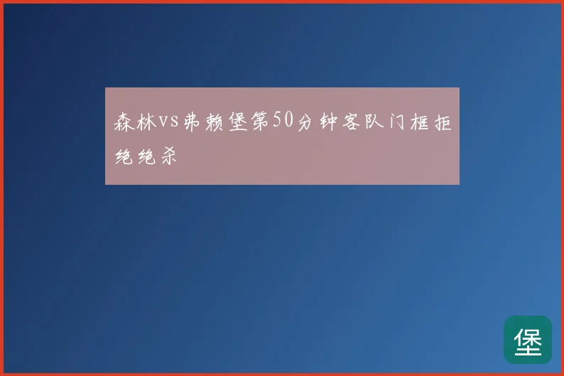 森林vs弗赖堡第50分钟客队门框拒绝绝杀
